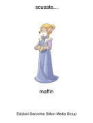 maffin - scusate...