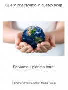Salviamo il pianeta terra! - Quello che faremo in questo blog!