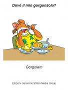 Gorgolem - Dové il mio gorgonzola?