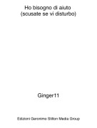 Ginger11 - Ho bisogno di aiuto (scusate se vi disturbo)