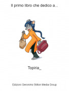 Topiria_ - Il primo libro che dedico a...