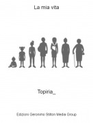 Topiria_ - La mia vita