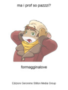 formagginalove - ma i prof so pazzzi?