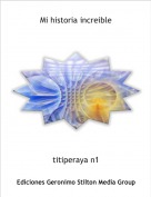 titiperaya n1 - Mi historia increible