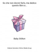 Baby Stilton - So che non dovrei farlo, ma dedico questo libro a...