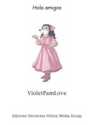 VioletPamLove - Hola amigos