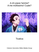Ticatica - A chi piace l'anime?A me moltissimo! Cuale?