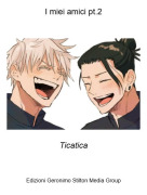 Ticatica - I miei amici pt.2