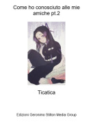 Ticatica - Come ho conosciuto alle mie amiche pt.2