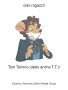 Tom Tomino (detto anche T.T.)! - ciao ragazzi!