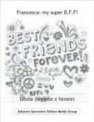 Giulia (leggete x favore) - Francesca: my super B.F.F!
