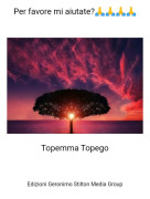 Topemma Topego - Per favore mi aiutate?🙏🙏🙏🙏