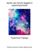 Topemma Topego - Aprite, per favore leggete è superimportante
