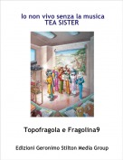 Topofragola e Fragolina9 - Io non vivo senza la musica
TEA SISTER