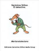 Mariaratolectora - Gerónimo Stilton 
El detective.