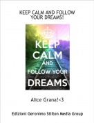 Alice Grana!<3 - KEEP CALM AND FOLLOW YOUR DREAMS!