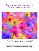 Topilia Sorridente: Giulia! - Pensa a questo momento, il futuro è una sorpresa...